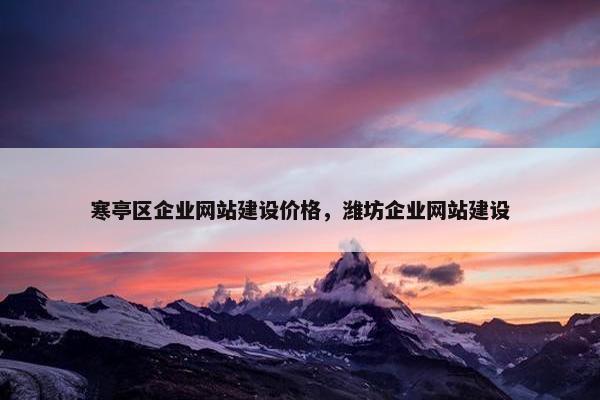 寒亭区企业网站建设价格，潍坊企业网站建设