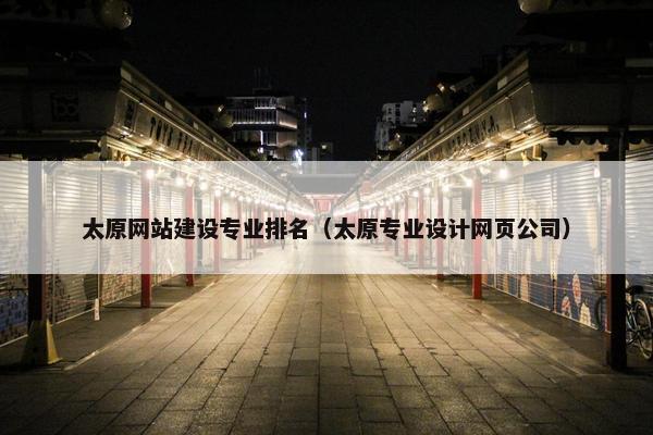 太原网站建设专业排名（太原专业设计网页公司）