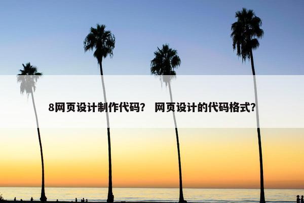 8网页设计制作代码？ 网页设计的代码格式？