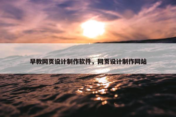 早教网页设计制作软件，网页设计制作网站