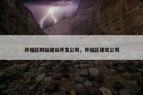 开福区网站建设开发公司，开福区建筑公司