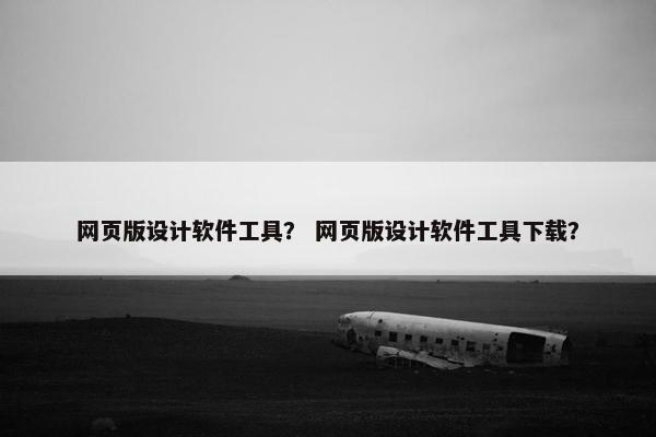 网页版设计软件工具？ 网页版设计软件工具下载？