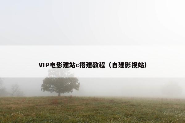 VIP电影建站c搭建教程（自建影视站）