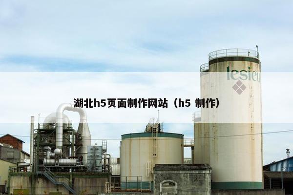 湖北h5页面制作网站（h5 制作）