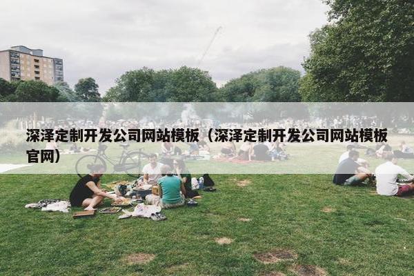 深泽定制开发公司网站模板（深泽定制开发公司网站模板官网）