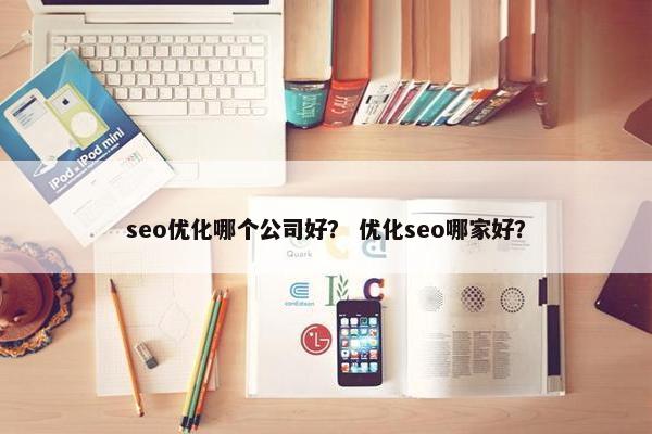 seo优化哪个公司好？ 优化seo哪家好？