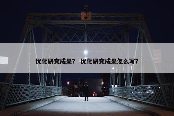 优化研究成果？ 优化研究成果怎么写？