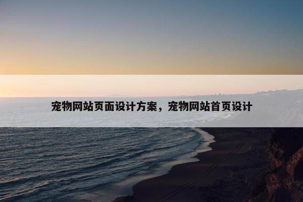 宠物网站页面设计方案，宠物网站首页设计