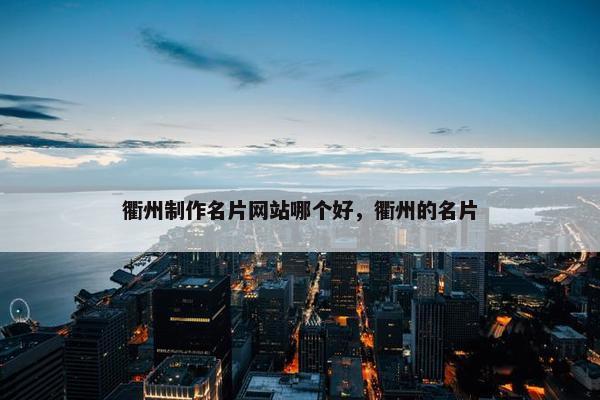 衢州制作名片网站哪个好，衢州的名片
