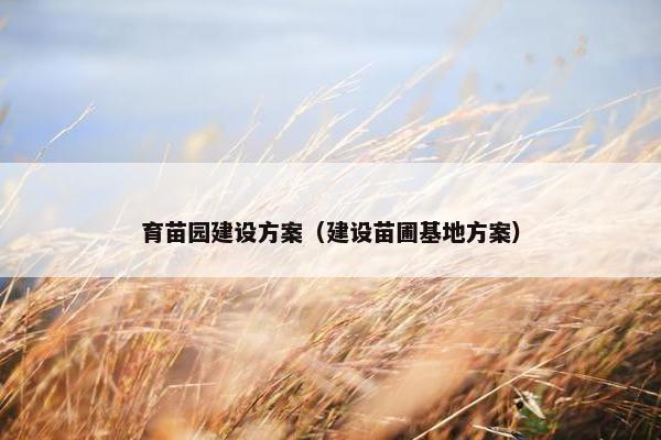 育苗园建设方案（建设苗圃基地方案）