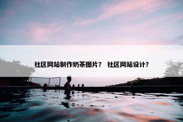 社区网站制作奶茶图片？ 社区网站设计？