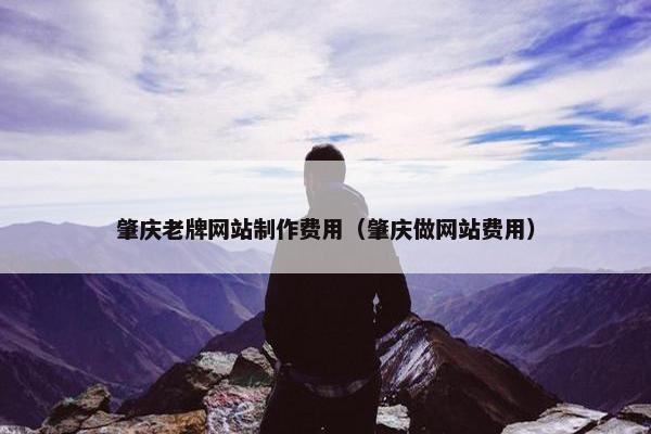 肇庆老牌网站制作费用（肇庆做网站费用）