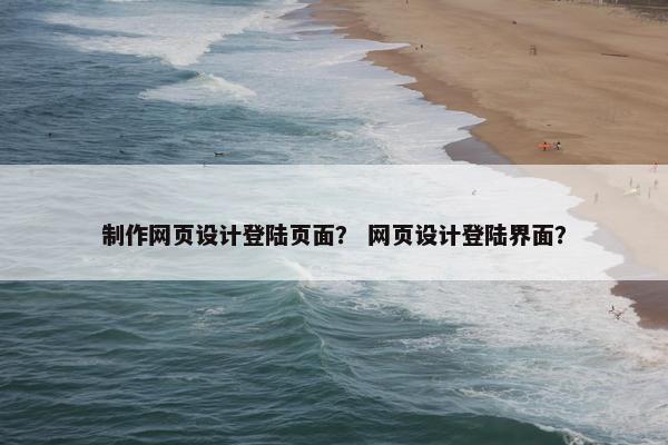 制作网页设计登陆页面？ 网页设计登陆界面？