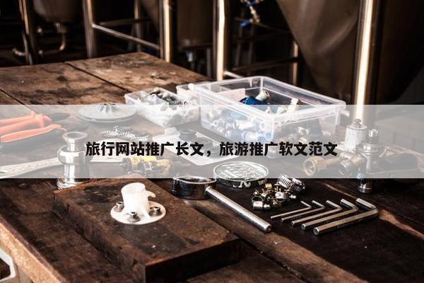 旅行网站推广长文，旅游推广软文范文