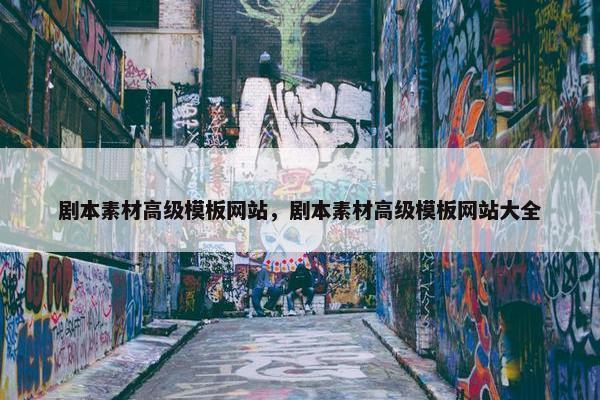 剧本素材高级模板网站，剧本素材高级模板网站大全