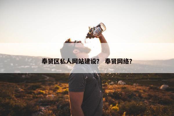 奉贤区私人网站建设？ 奉贤网络？