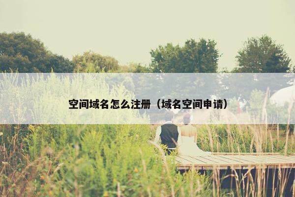 空间域名怎么注册（域名空间申请）