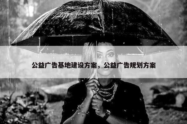 公益广告基地建设方案，公益广告规划方案