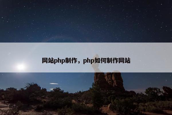 网站php制作，php如何制作网站