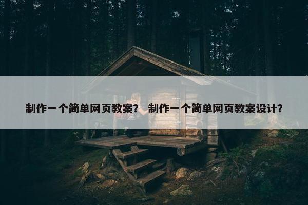 制作一个简单网页教案？ 制作一个简单网页教案设计？