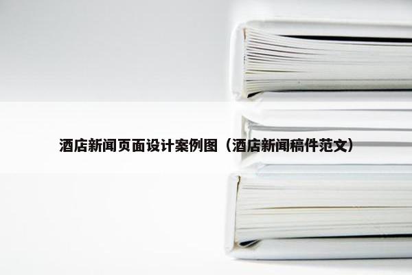 酒店新闻页面设计案例图（酒店新闻稿件范文）