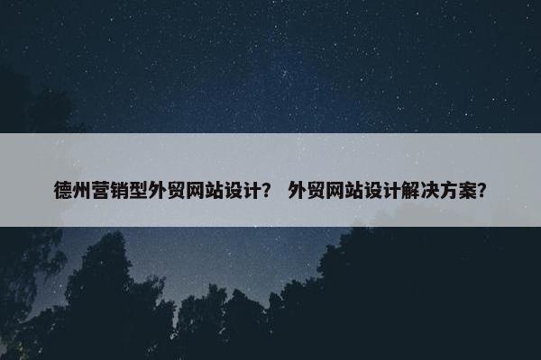 德州营销型外贸网站设计？ 外贸网站设计解决方案？
