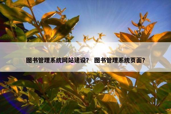 图书管理系统网站建设？ 图书管理系统页面？