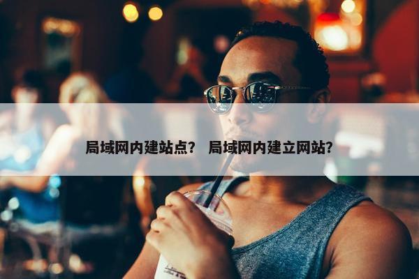 局域网内建站点？ 局域网内建立网站？