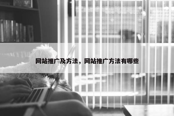网站推广及方法，网站推广方法有哪些