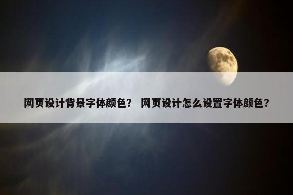 网页设计背景字体颜色？ 网页设计怎么设置字体颜色？