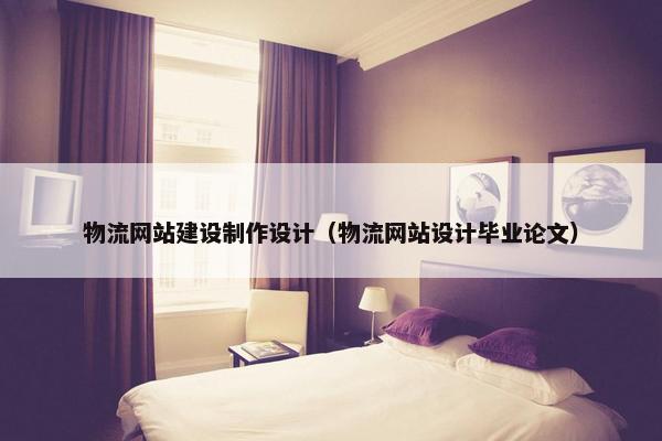 物流网站建设制作设计（物流网站设计毕业论文）