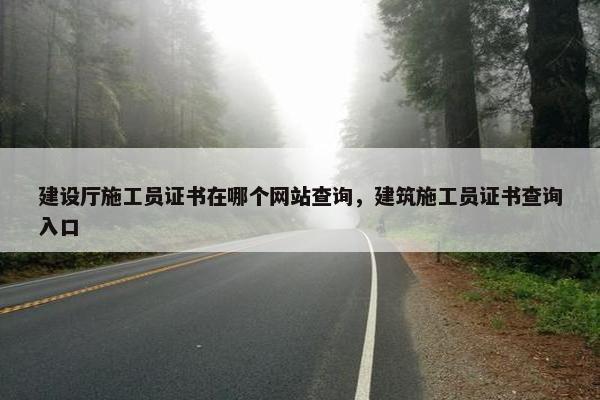 建设厅施工员证书在哪个网站查询，建筑施工员证书查询入口