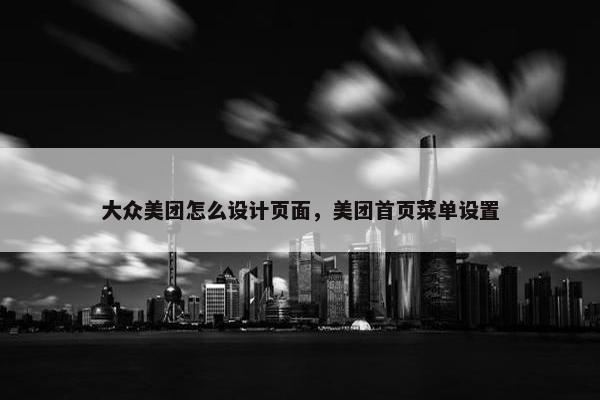 大众美团怎么设计页面，美团首页菜单设置