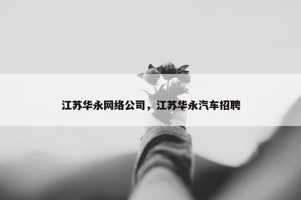 江苏华永网络公司，江苏华永汽车招聘