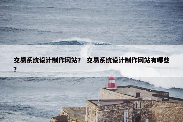 交易系统设计制作网站？ 交易系统设计制作网站有哪些？