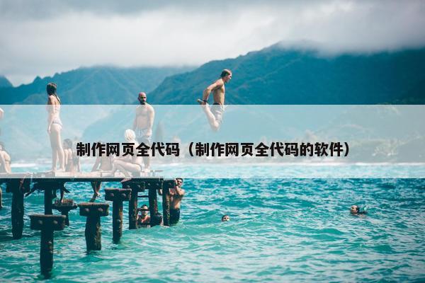 制作网页全代码（制作网页全代码的软件）