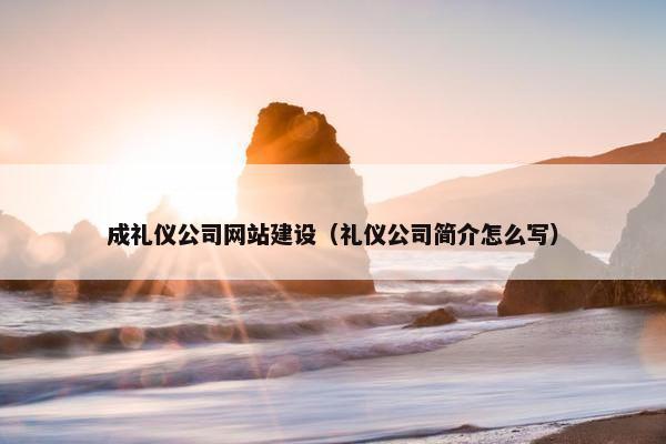 成礼仪公司网站建设（礼仪公司简介怎么写）