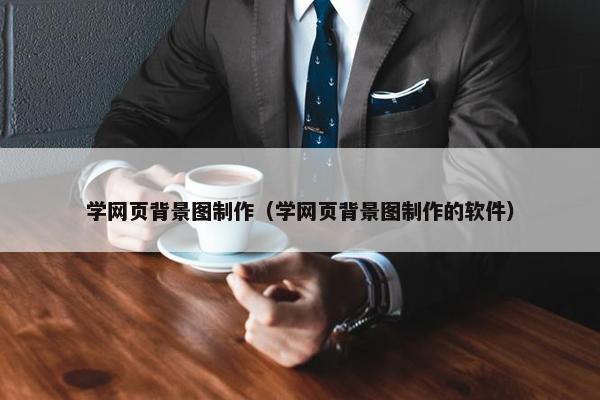 学网页背景图制作（学网页背景图制作的软件）