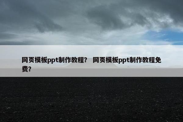 网页模板ppt制作教程？ 网页模板ppt制作教程免费？
