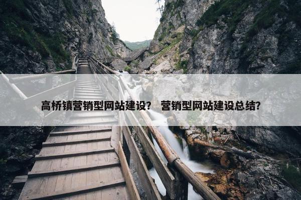 高桥镇营销型网站建设？ 营销型网站建设总结？