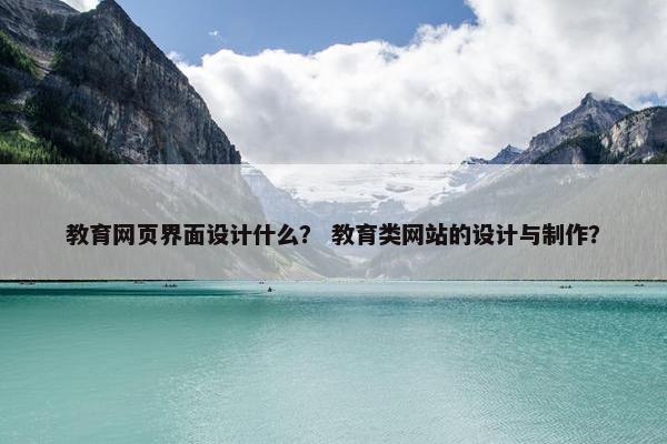 教育网页界面设计什么？ 教育类网站的设计与制作？