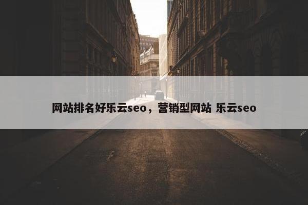 网站排名好乐云seo，营销型网站 乐云seo