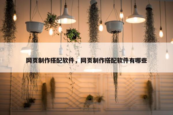 网页制作搭配软件，网页制作搭配软件有哪些
