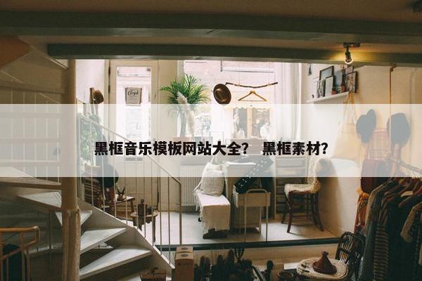 黑框音乐模板网站大全？ 黑框素材？