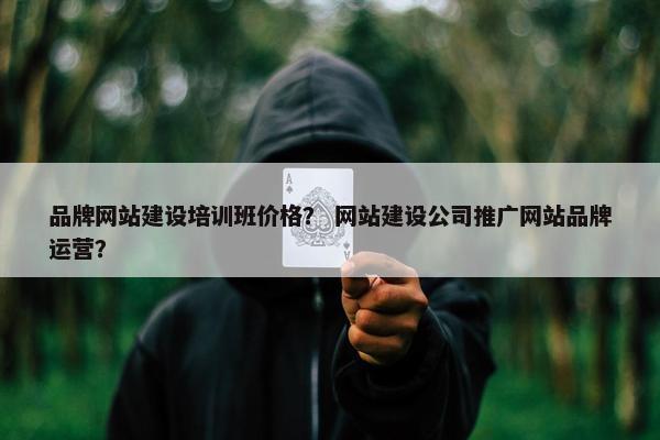品牌网站建设培训班价格？ 网站建设公司推广网站品牌运营？