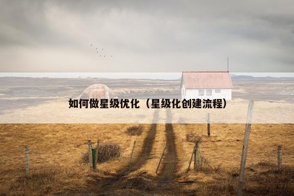 如何做星级优化（星级化创建流程）