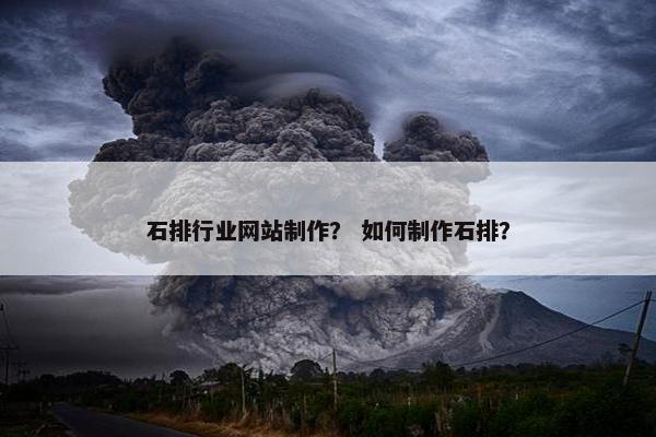 石排行业网站制作？ 如何制作石排？