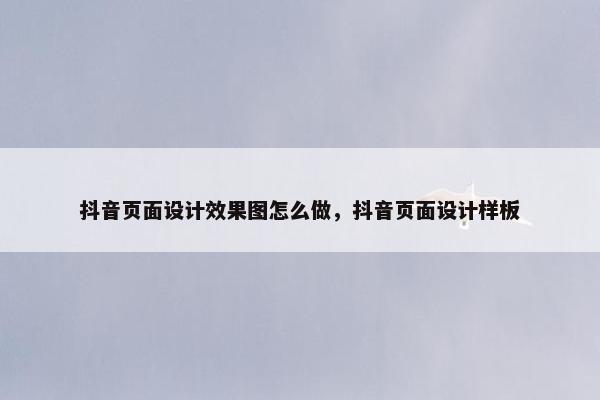 抖音页面设计效果图怎么做，抖音页面设计样板