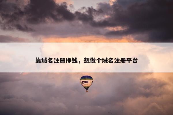 靠域名注册挣钱，想做个域名注册平台