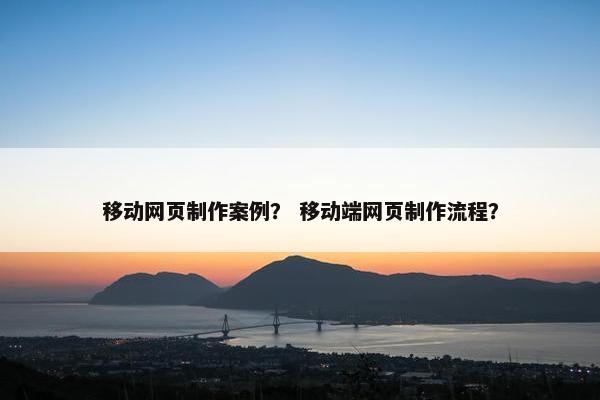 移动网页制作案例？ 移动端网页制作流程？